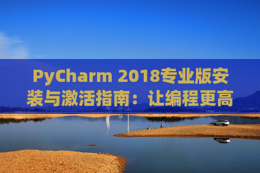 PyCharm 2018专业版安装与激活指南：让编程更高效